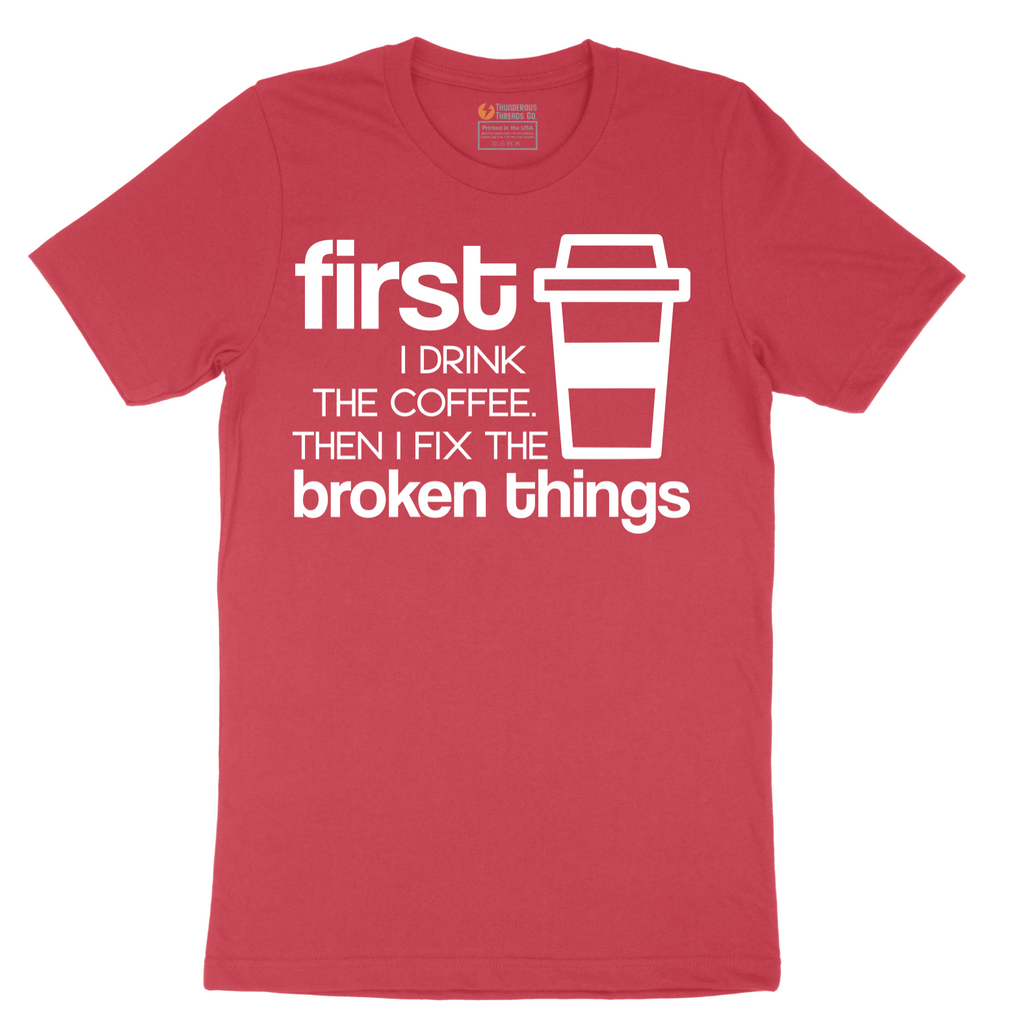 First I Drink the Coffee and Then Fix the Broken Things - Mens T-Shirt - Sizes S - 6XL