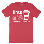 First I Drink the Coffee and Then Fix the Broken Things - Mens T-Shirt - Sizes S - 6XL