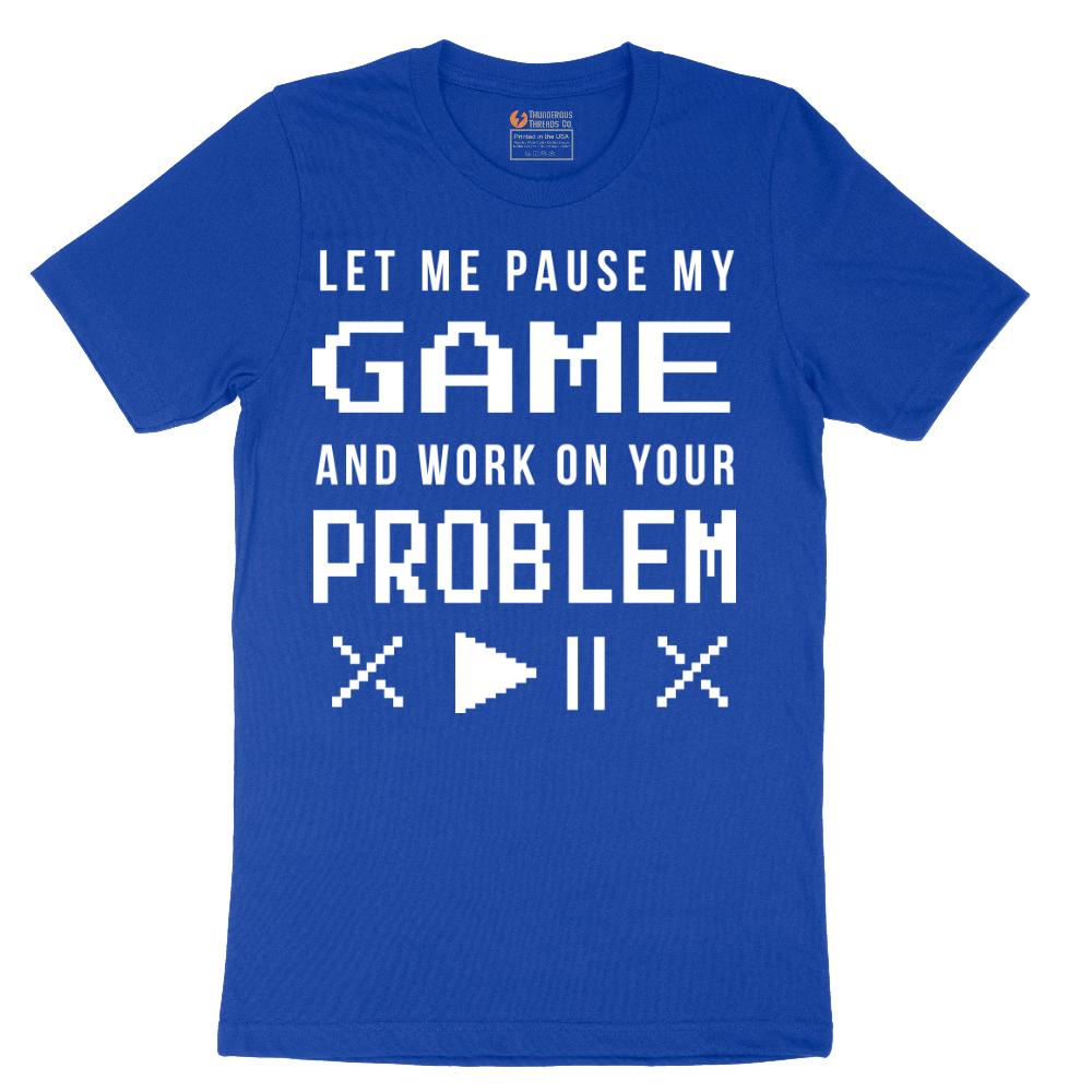 Let Me Pause My Game and Work on Your Problem - Mens T-Shirt - Sizes S - 6XL