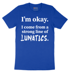I'm Okay I Come From a Strong Line of Lunatics - Mens T-Shirt - Sizes S - 6XL