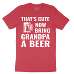 That's Cute Now Bring Grandpa a Beer - Mens T-Shirt - Sizes S - 6XL