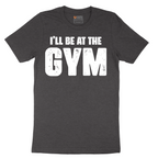I'll Be at the Gym - Mens T-Shirt - Sizes S - 6XL