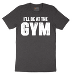I'll Be at the Gym - Mens T-Shirt - Sizes S - 6XL