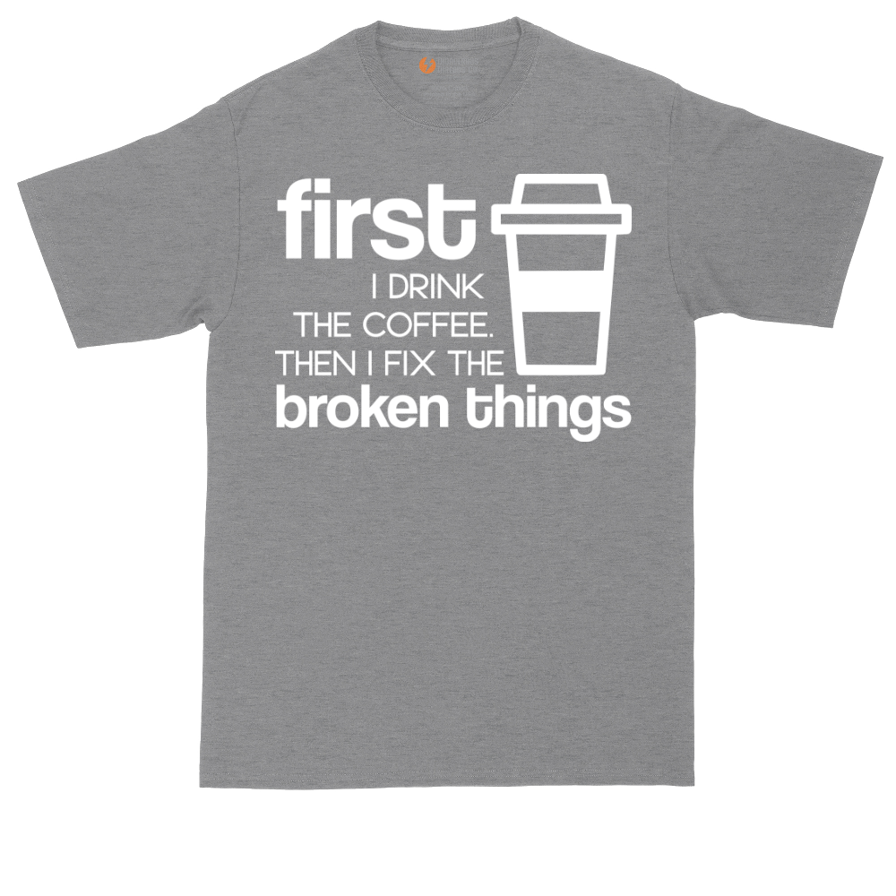First I Drink the Coffee and Then Fix the Broken Things | Mens Tall T-Shirt