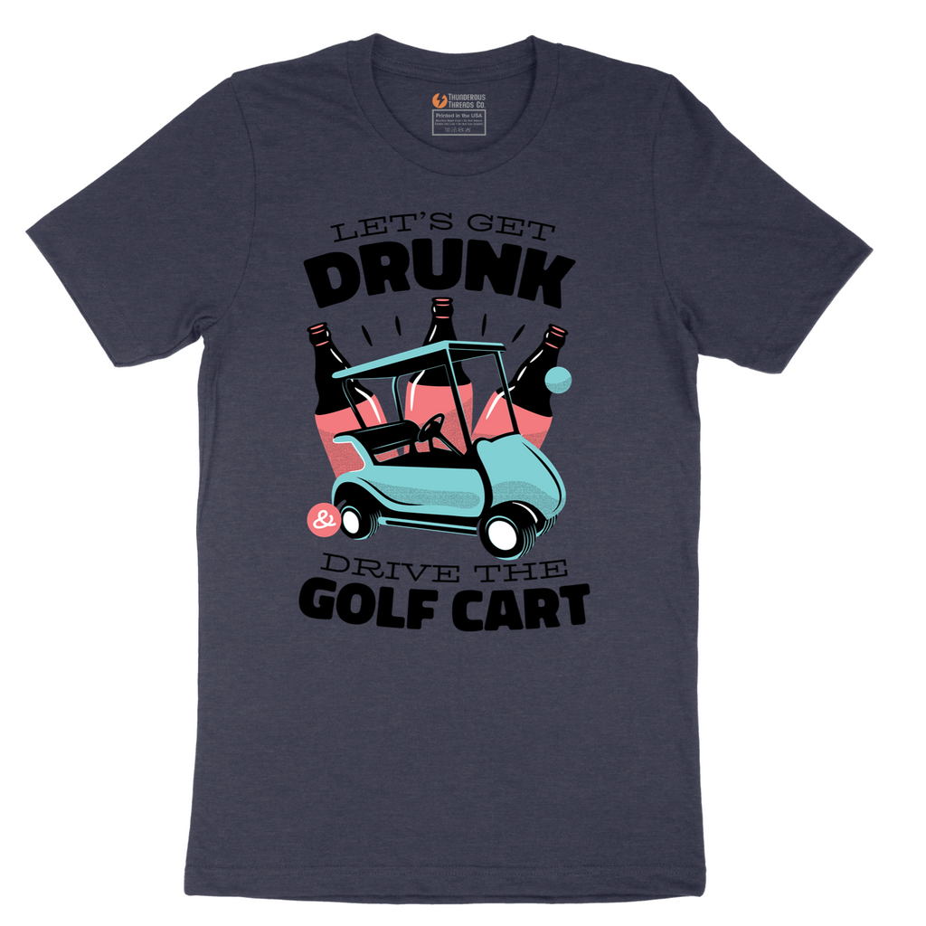 Lets Get Drunk and Drive the Golf Cart - Mens T-Shirt - Sizes S - 6XL