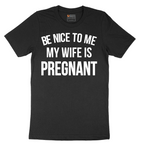 Be Nice to Me My Wife is Pregnant - Mens T-Shirt - Sizes S - 6XL