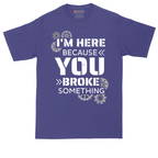 I'm Here Because You Broke Something Version 2 | Mens Tall T-Shirt