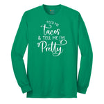 Feed Me Tacos and Tell Me Im Pretty Long Sleeve Tee - Kelly Green