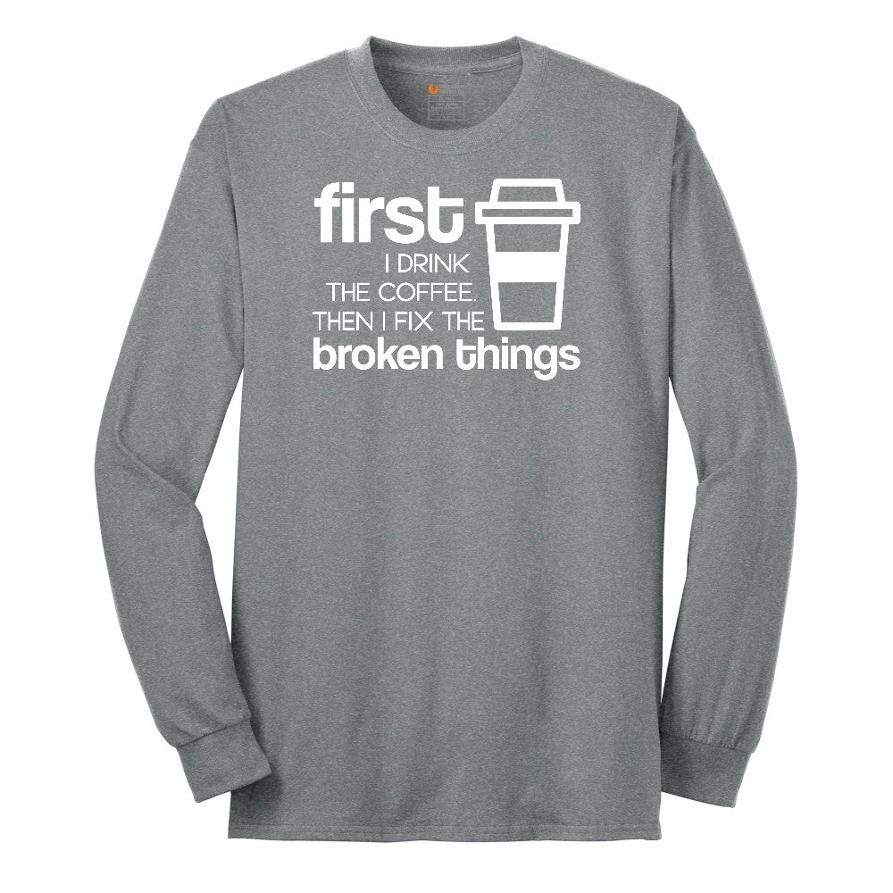 First I Drink the Coffee and Then Fix the Broken Things Long Sleeve Tee - Athletic Grey