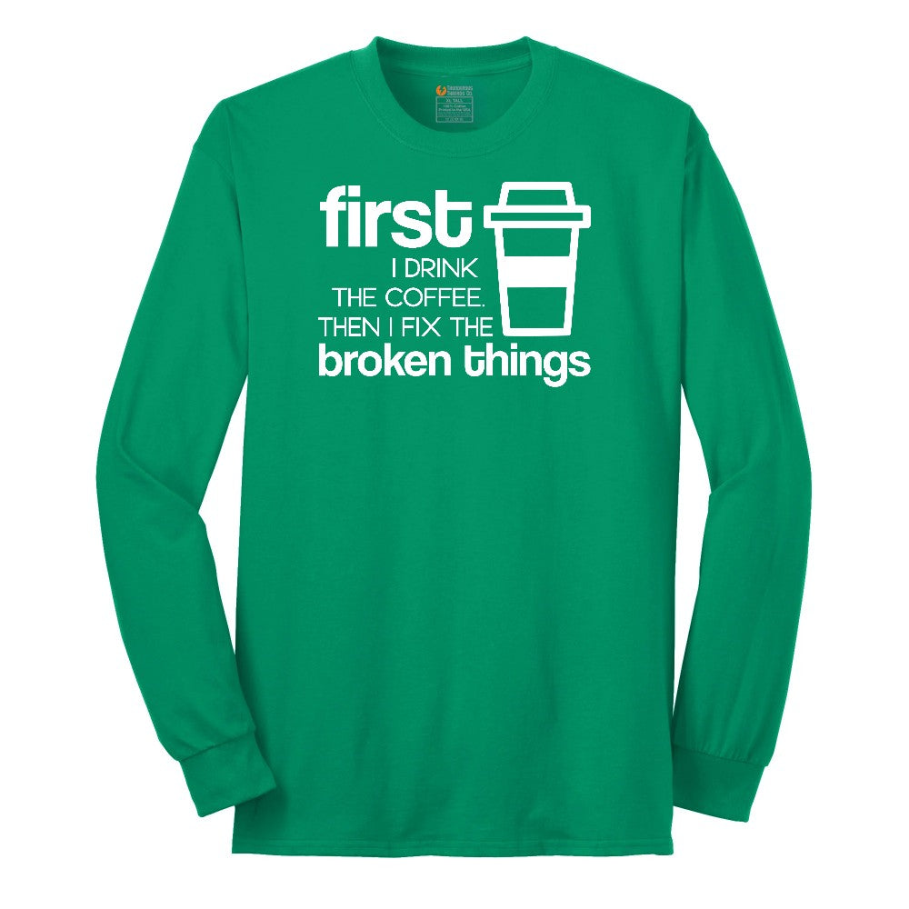 First I Drink the Coffee and Then Fix the Broken Things Long Sleeve Tee - Kelly Green