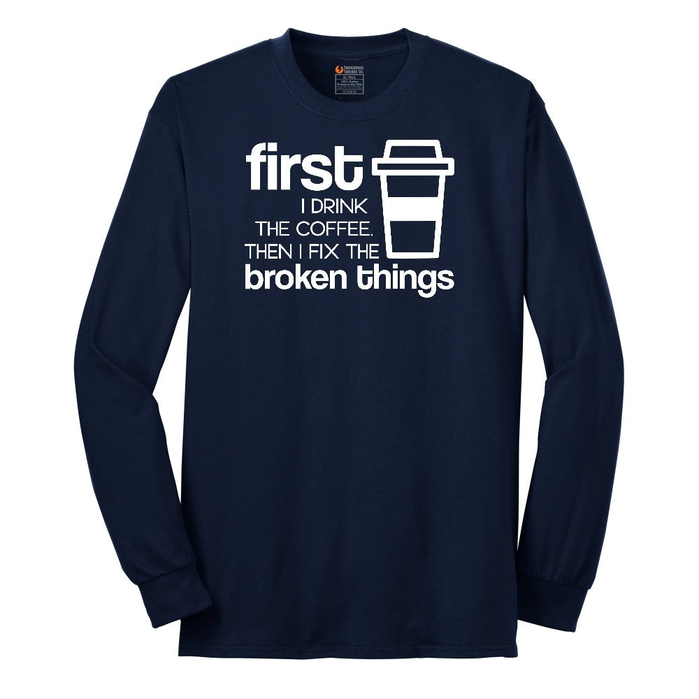 First I Drink the Coffee and Then Fix the Broken Things Long Sleeve Tee - Navy