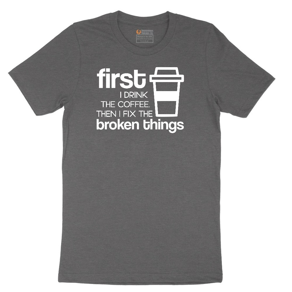 First I Drink the Coffee and Then Fix the Broken Things Short Sleeve Tee - Dark Heather Grey