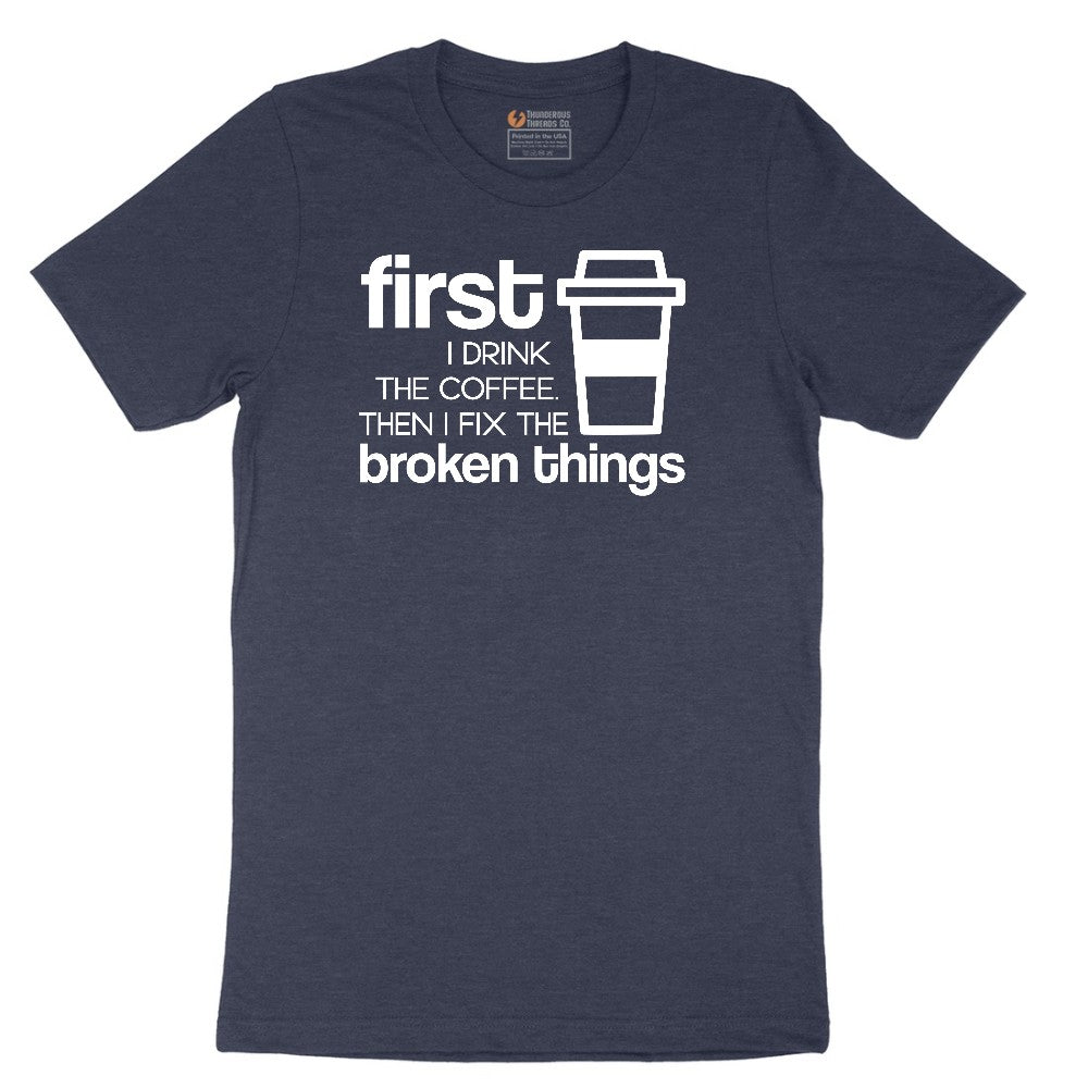 First I Drink the Coffee and Then Fix the Broken Things Short Sleeve Tee - Heather Navy