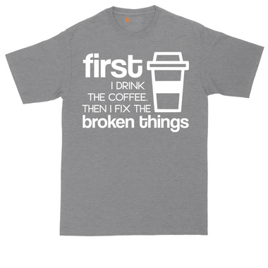 First I Drink the Coffee and Then Fix the Broken Things tall t-shirt for men in Dark Heather Grey