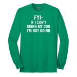 FYI If I Cant Bring My Dog Im Not Going Long Sleeve Tee - Kelly Green