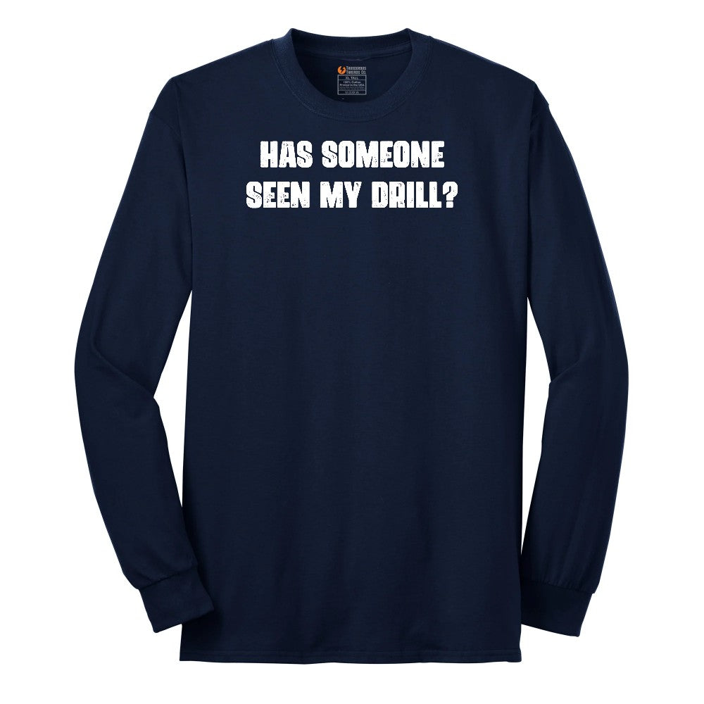 Has Someone Seen My Drill - Mens & Ladies T-Shirt Long Sleeve Tee - Navy