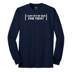 I Got Out of Bed for This - Mens & Ladies T-Shirt Long Sleeve Tee - Navy