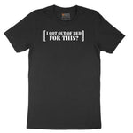 I Got Out of Bed for This - Mens & Ladies T-Shirt Short Sleeve Tee - Jet Black