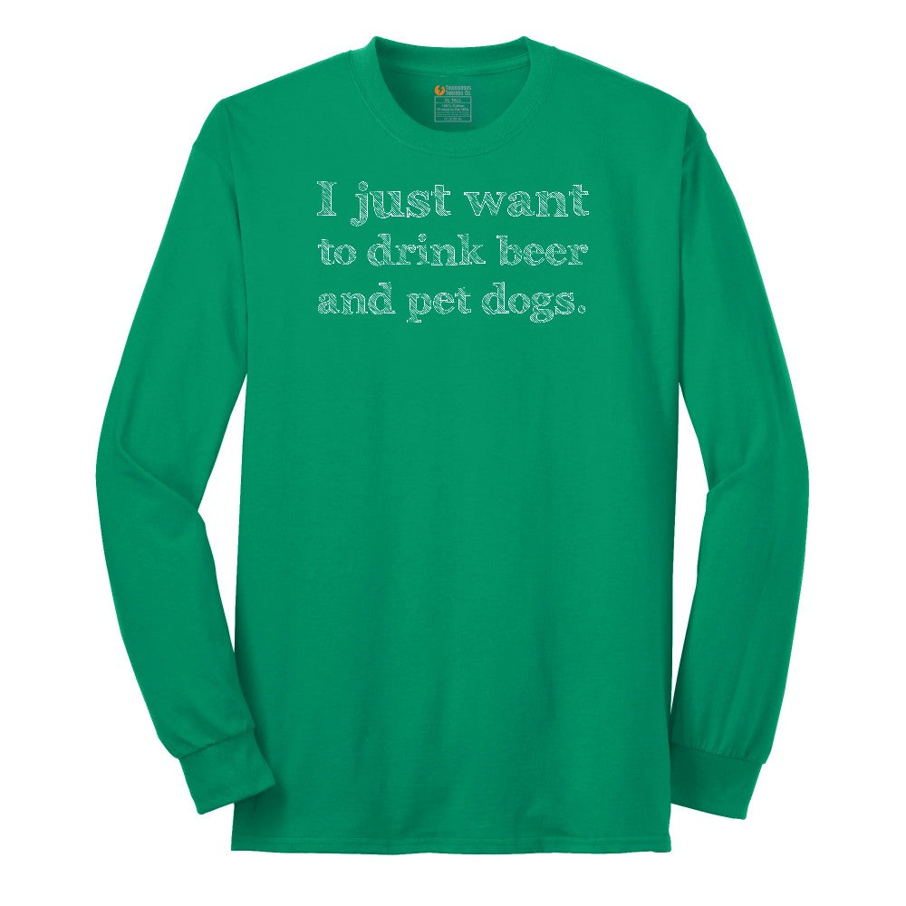 I Just Want to Drink Beer and Pet Dogs - Mens & Ladies T-Shirt Long Sleeve Tee - Kelly Green