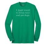 I Just Want to Drink Beer and Pet Dogs - Mens & Ladies T-Shirt Long Sleeve Tee - Kelly Green