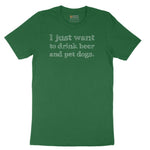 I Just Want to Drink Beer and Pet Dogs - Mens & Ladies T-Shirt Short Sleeve Tee - Athletic Kelly