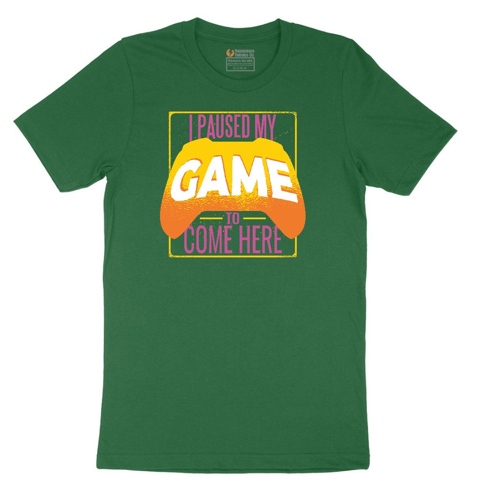 I Paused My Game to Come Here - Mens & Ladies T-Shirt Short Sleeve Tee - Athletic Kelly