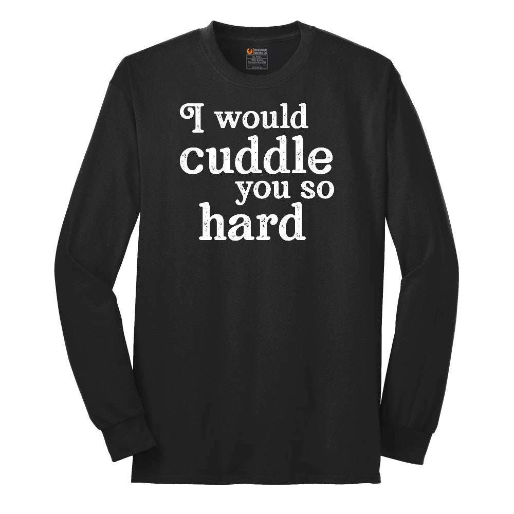 I Would Cuddle You So Hard - Mens & Ladies T-Shirt Long Sleeve Tee - Jet Black