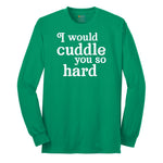 I Would Cuddle You So Hard - Mens & Ladies T-Shirt Long Sleeve Tee - Kelly Green