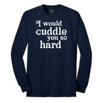 I Would Cuddle You So Hard - Mens & Ladies T-Shirt Long Sleeve Tee - Navy