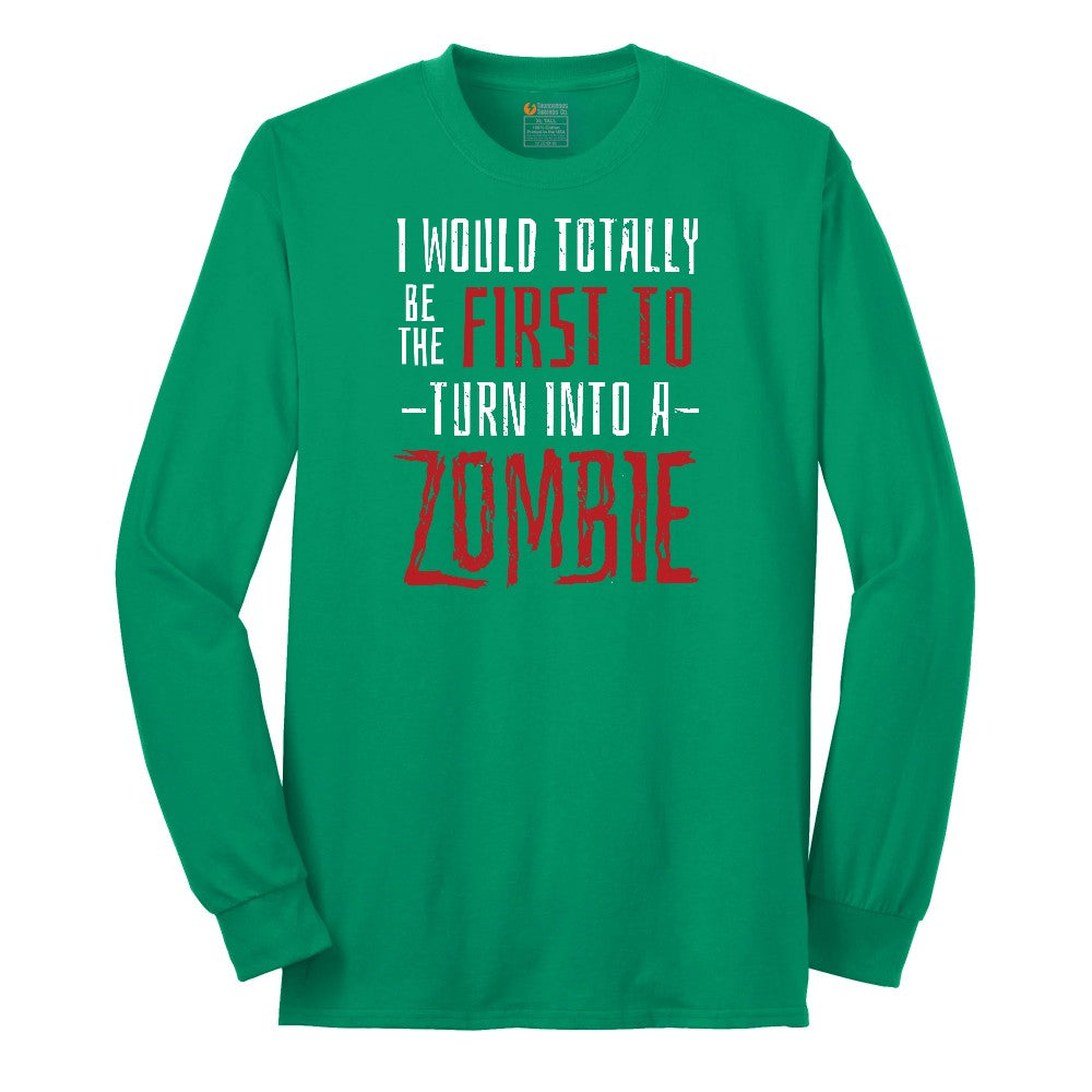 I Would Totally Be the First To Turn Into a Zombie - Mens & Ladies T-Shirt Long Sleeve Tee - Kelly Green