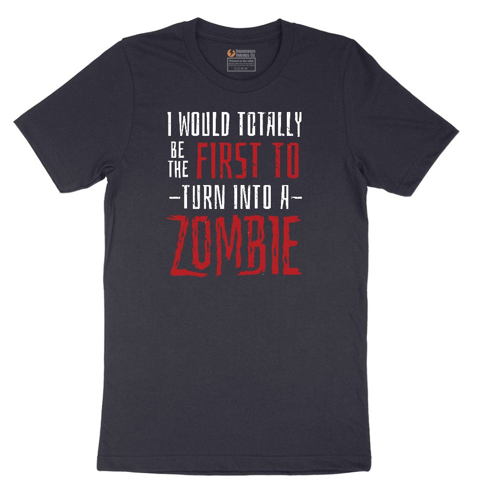 I Would Totally Be the First To Turn Into a Zombie - Mens & Ladies T-Shirt Short Sleeve Tee - Deep Navy