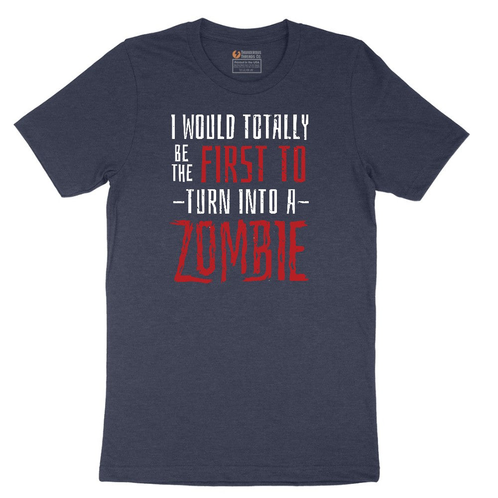 I Would Totally Be the First To Turn Into a Zombie - Mens & Ladies T-Shirt Short Sleeve Tee - Heather Navy