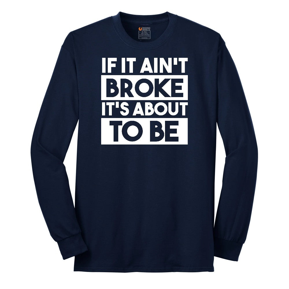 If It Ain't Broke It's About to Be - Mens & Ladies T-Shirt Long Sleeve Tee - Navy