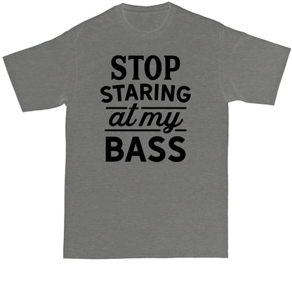 Stop Staring at My Bass | Fishing Shirt | Mens Big and Tall T-Shirt