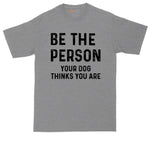 Be the Person Your Dog Thinks You Are | Big and Tall Men | Funny Shirt | Big Guy Shirt | Pet Lover Shirt
