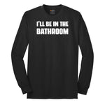 I'll Be in the Bathroom - Mens & Ladies T-Shirt Long Sleeve Tee - Jet Black