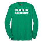 I'll Be in the Bathroom - Mens & Ladies T-Shirt Long Sleeve Tee - Kelly Green