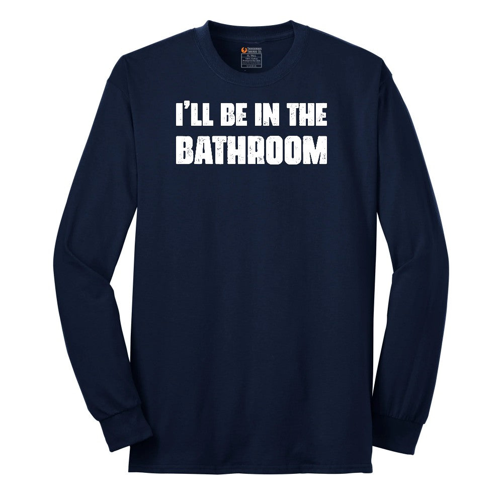 I'll Be in the Bathroom - Mens & Ladies T-Shirt Long Sleeve Tee - Navy