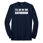 I'll Be in the Bathroom - Mens & Ladies T-Shirt Long Sleeve Tee - Navy
