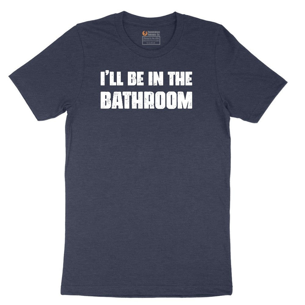 I'll Be in the Bathroom - Mens & Ladies T-Shirt Short Sleeve Tee - Heather Navy