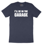 I'll Be in the Garage - Mens & Ladies T-Shirt Short Sleeve Tee - Heather Navy