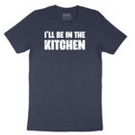 I'll Be in the Kitchen - Mens & Ladies T-Shirt Short Sleeve Tee - Heather Navy