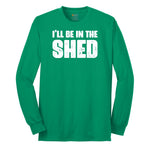 I'll Be in the Shed - Mens & Ladies T-Shirt Long Sleeve Tee - Kelly Green