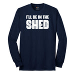 I'll Be in the Shed - Mens & Ladies T-Shirt Long Sleeve Tee - Navy