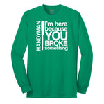 I'm Here Because You Broke Something Version 1 Long Sleeve Tee - Kelly Green