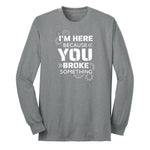 I'm Here Because You Broke Something Version 2 Long Sleeve Tee - Athletic Grey