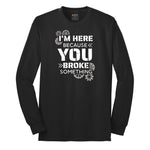I'm Here Because You Broke Something Version 2 Long Sleeve Tee - Jet Black