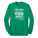 I'm Here Because You Broke Something Version 2 Long Sleeve Tee - Kelly Green