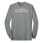I'm Not Crazy My Mother Had Me Tested - Mens & Ladies T-Shirt Long Sleeve Tee - Athletic Grey
