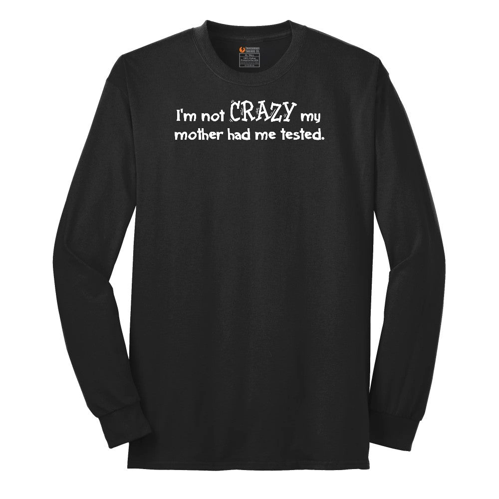 I'm Not Crazy My Mother Had Me Tested - Mens & Ladies T-Shirt Long Sleeve Tee - Jet Black